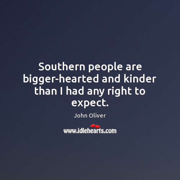 Southern people are bigger-hearted and kinder than I had any right to expect. John Oliver Picture Quote