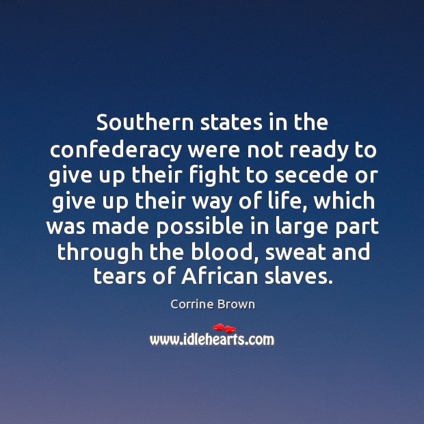 Southern states in the confederacy were not ready to give up their fight to secede or give up their way of life Corrine Brown Picture Quote
