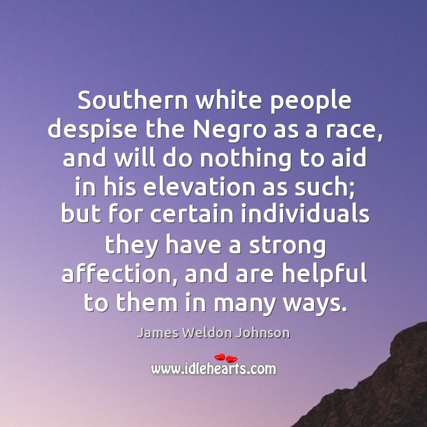 Southern white people despise the negro as a race, and will do nothing to aid in his elevation James Weldon Johnson Picture Quote