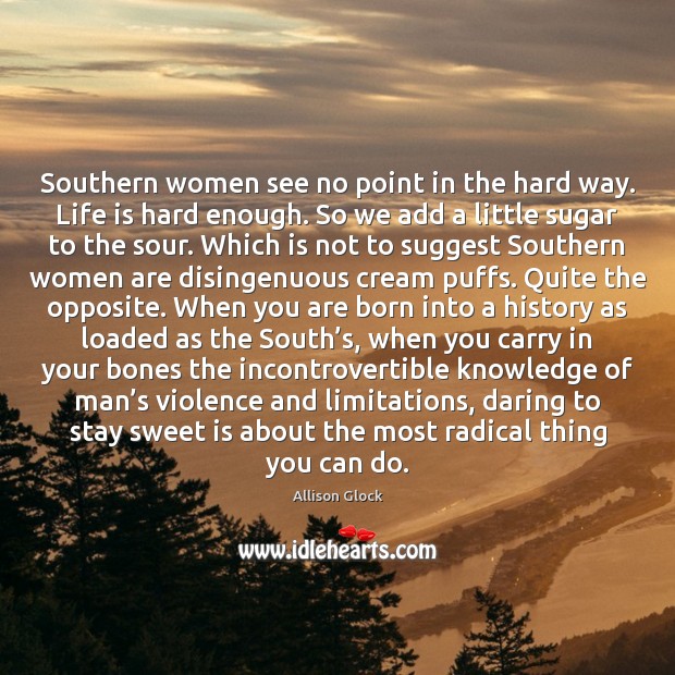 Southern women see no point in the hard way. Life is hard Allison Glock Picture Quote