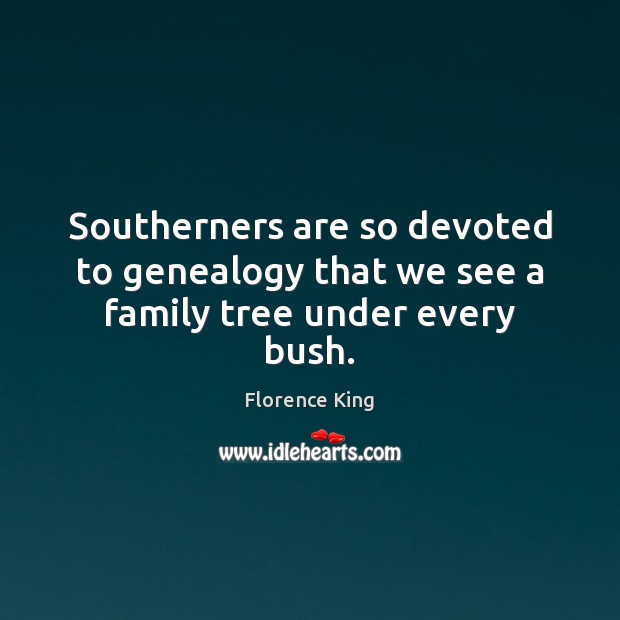Southerners are so devoted to genealogy that we see a family tree under every bush. Florence King Picture Quote