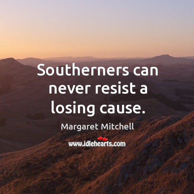 Southerners can never resist a losing cause. Margaret Mitchell Picture Quote
