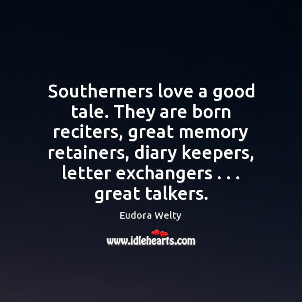 Southerners love a good tale. They are born reciters, great memory retainers, Eudora Welty Picture Quote