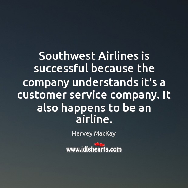 Southwest Airlines is successful because the company understands it’s a customer service Harvey MacKay Picture Quote