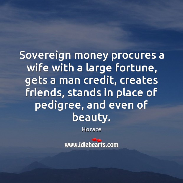 Sovereign money procures a wife with a large fortune, gets a man Horace Picture Quote