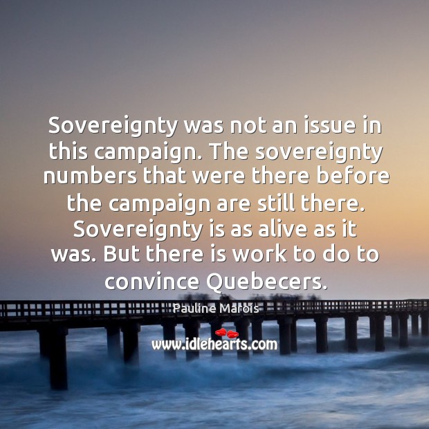 Sovereignty is as alive as it was. But there is work to do to convince quebecers. Pauline Marois Picture Quote