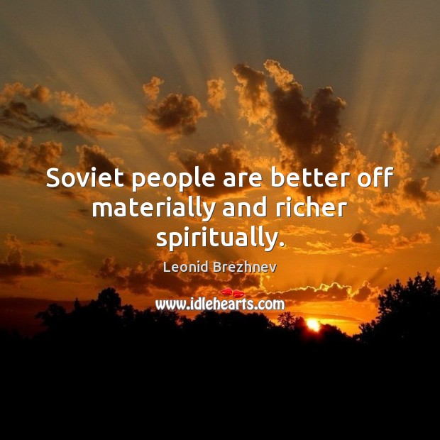Soviet people are better off materially and richer spiritually. Leonid Brezhnev Picture Quote