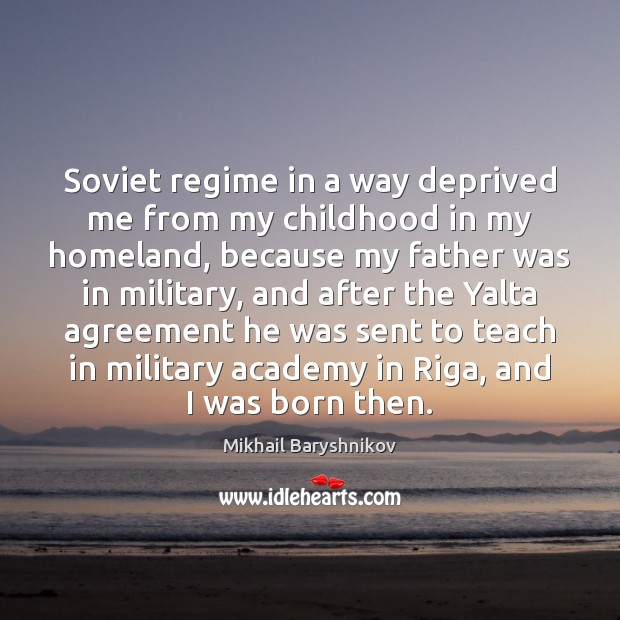Soviet regime in a way deprived me from my childhood in my Mikhail Baryshnikov Picture Quote