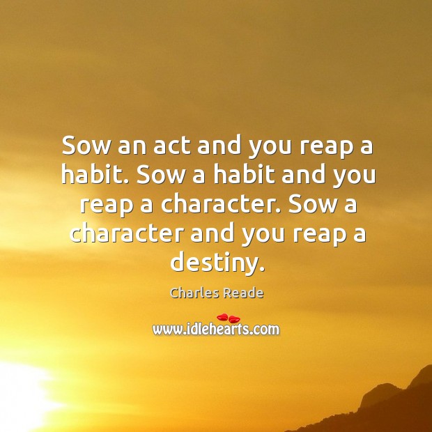 Sow an act and you reap a habit. Sow a habit and you reap a character. Image