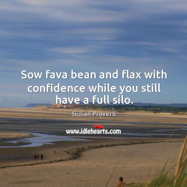 Sow fava bean and flax with confidence while you still have a full silo. Sicilian Proverbs Image