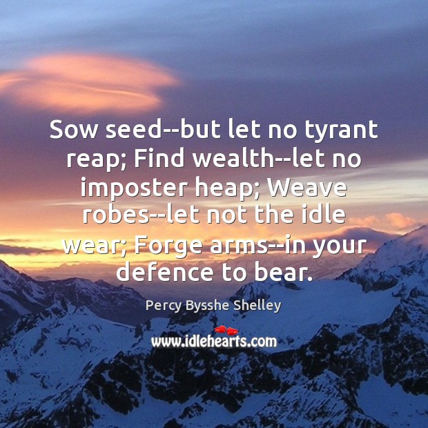 Sow seed–but let no tyrant reap; Find wealth–let no imposter heap; Weave Percy Bysshe Shelley Picture Quote