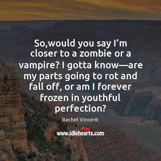 So,would you say I’m closer to a zombie or a Rachel Vincent Picture Quote