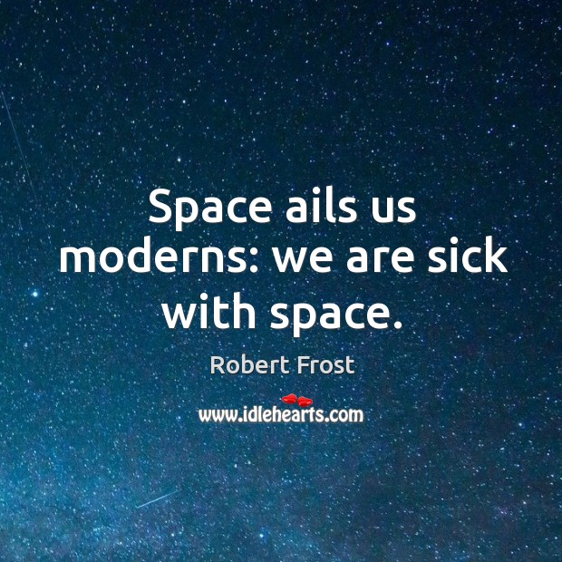 Space ails us moderns: we are sick with space. Image
