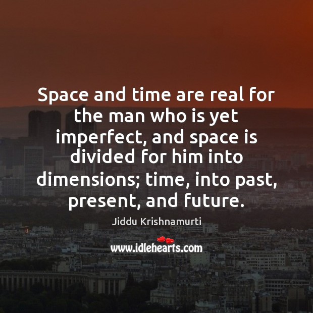 Space and time are real for the man who is yet imperfect, Image