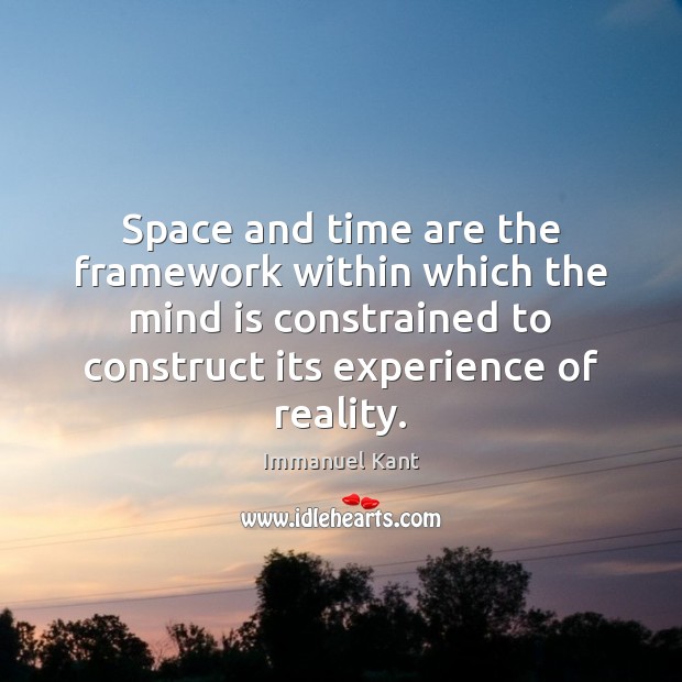 Space and time are the framework within which the mind is constrained Immanuel Kant Picture Quote