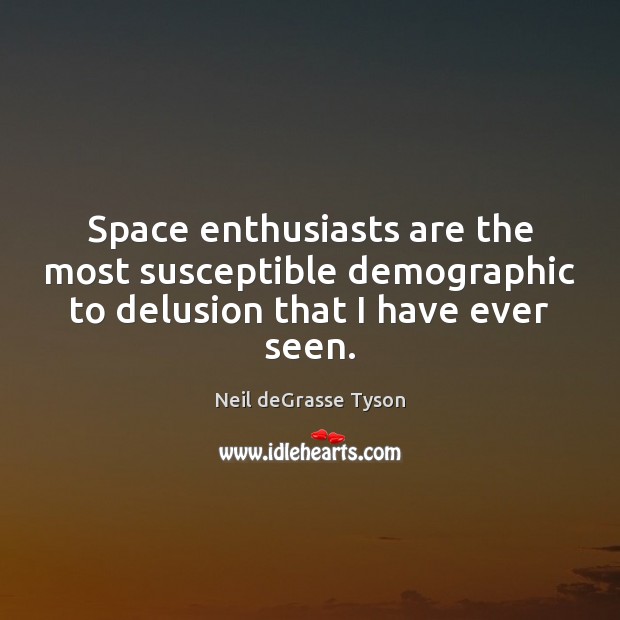 Space enthusiasts are the most susceptible demographic to delusion that I have ever seen. Neil deGrasse Tyson Picture Quote
