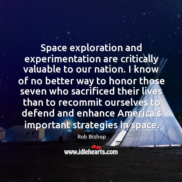 Space exploration and experimentation are critically valuable to our nation. Rob Bishop Picture Quote
