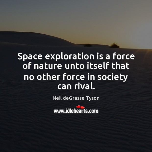 Space exploration is a force of nature unto itself that no other Neil deGrasse Tyson Picture Quote