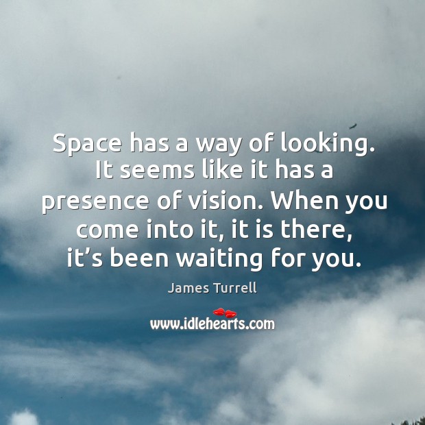 Space has a way of looking. It seems like it has a James Turrell Picture Quote