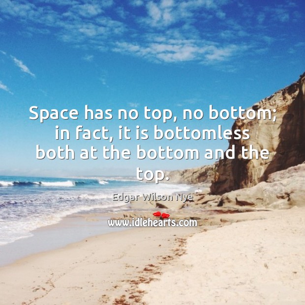 Space has no top, no bottom; in fact, it is bottomless both at the bottom and the top. Edgar Wilson Nye Picture Quote