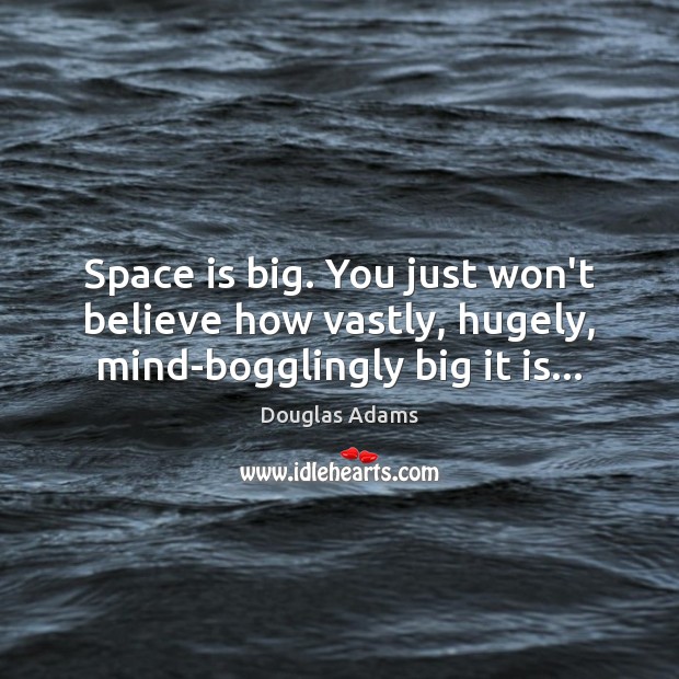 Space is big. You just won’t believe how vastly, hugely, mind-bogglingly big it is… Douglas Adams Picture Quote