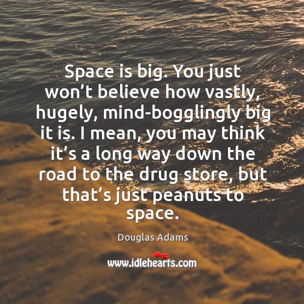 Space is big. You just won’t believe how vastly, hugely, mind-bogglingly big it is. Space Quotes Image