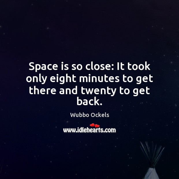 Space is so close: It took only eight minutes to get there and twenty to get back. Space Quotes Image