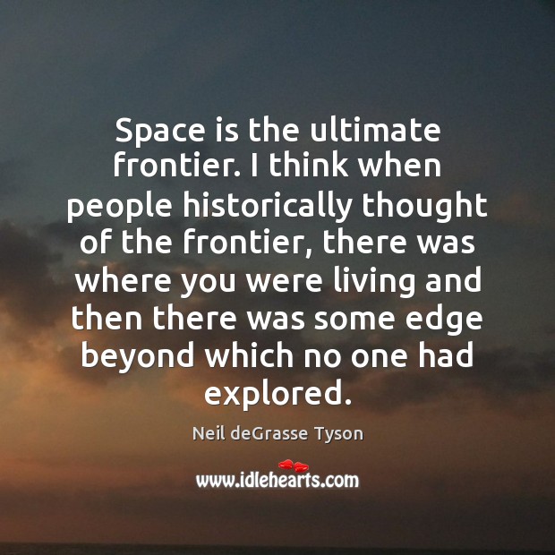 Space is the ultimate frontier. I think when people historically thought of Space Quotes Image