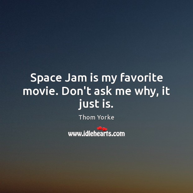 Space Jam is my favorite movie. Don’t ask me why, it just is. Thom Yorke Picture Quote