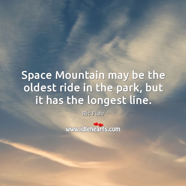 Space mountain may be the oldest ride in the park, but it has the longest line. Ric Flair Picture Quote