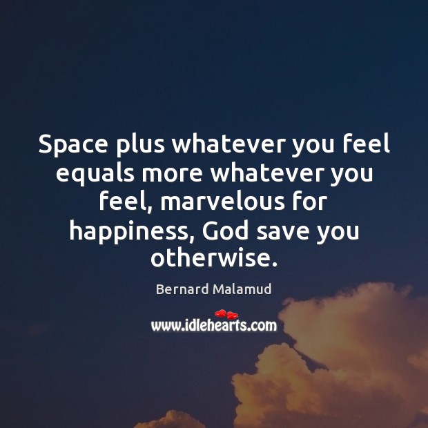 Space plus whatever you feel equals more whatever you feel, marvelous for Bernard Malamud Picture Quote
