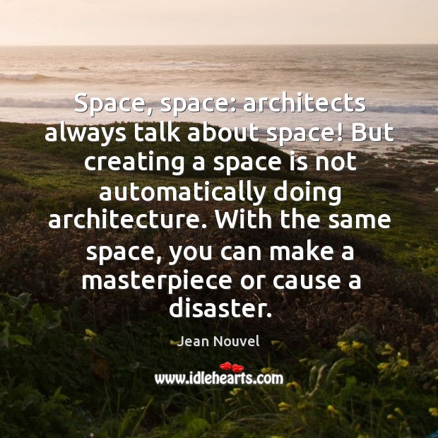Space, space: architects always talk about space! But creating a space is Jean Nouvel Picture Quote