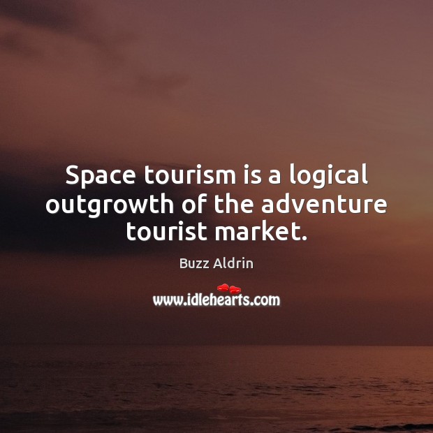 Space tourism is a logical outgrowth of the adventure tourist market. Buzz Aldrin Picture Quote