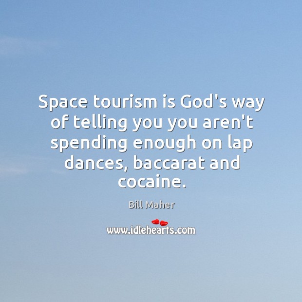 Space tourism is God’s way of telling you you aren’t spending enough Bill Maher Picture Quote