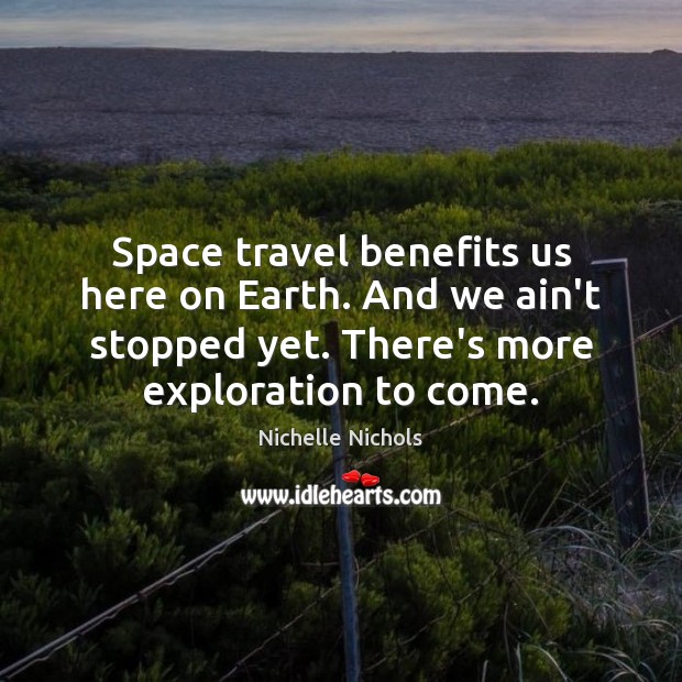 Space travel benefits us here on Earth. And we ain’t stopped yet. Nichelle Nichols Picture Quote