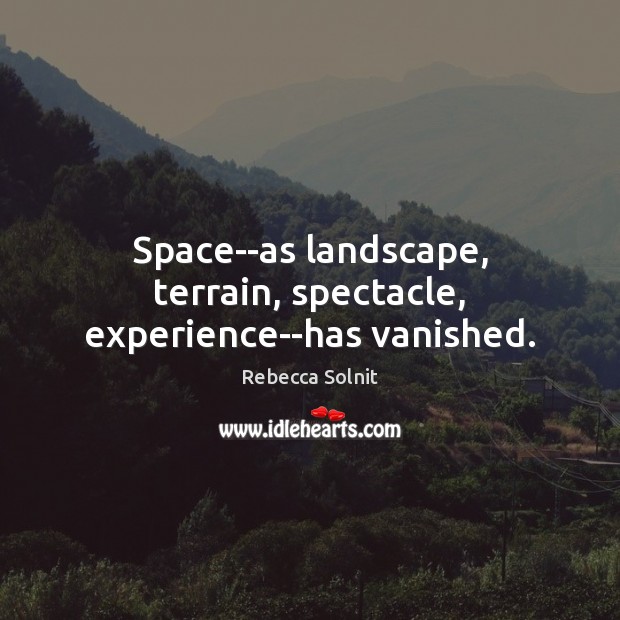 Space–as landscape, terrain, spectacle, experience–has vanished. Rebecca Solnit Picture Quote