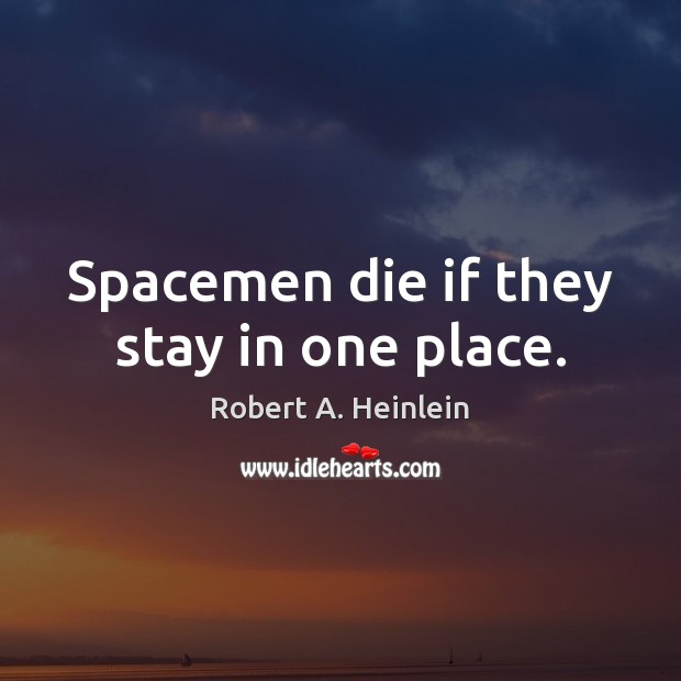 Spacemen die if they stay in one place. Robert A. Heinlein Picture Quote