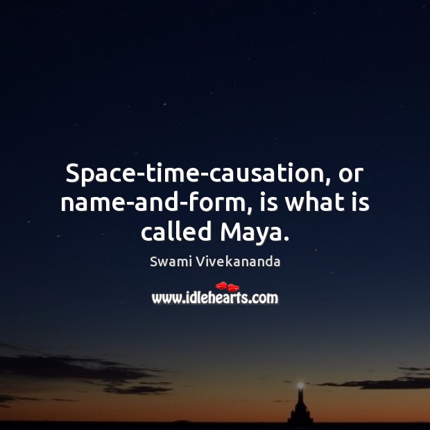 Space-time-causation, or name-and-form, is what is called Maya. Swami Vivekananda Picture Quote