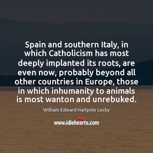 Spain and southern Italy, in which Catholicism has most deeply implanted its William Edward Hartpole Lecky Picture Quote