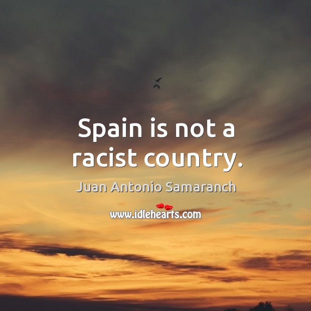 Spain is not a racist country. Juan Antonio Samaranch Picture Quote