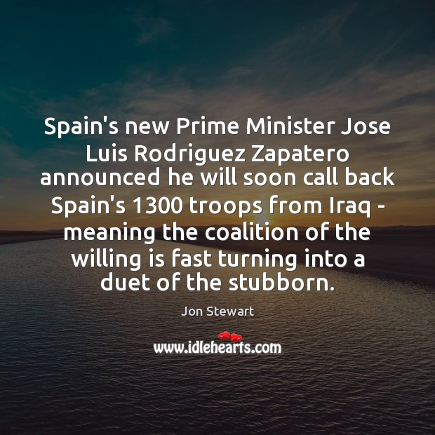 Spain’s new Prime Minister Jose Luis Rodriguez Zapatero announced he will soon Jon Stewart Picture Quote