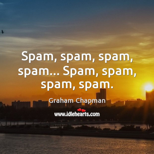 Spam, spam, spam, spam… Spam, spam, spam, spam. Graham Chapman Picture Quote