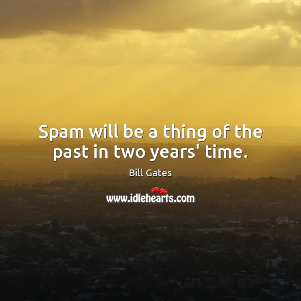 Spam will be a thing of the past in two years’ time. Bill Gates Picture Quote