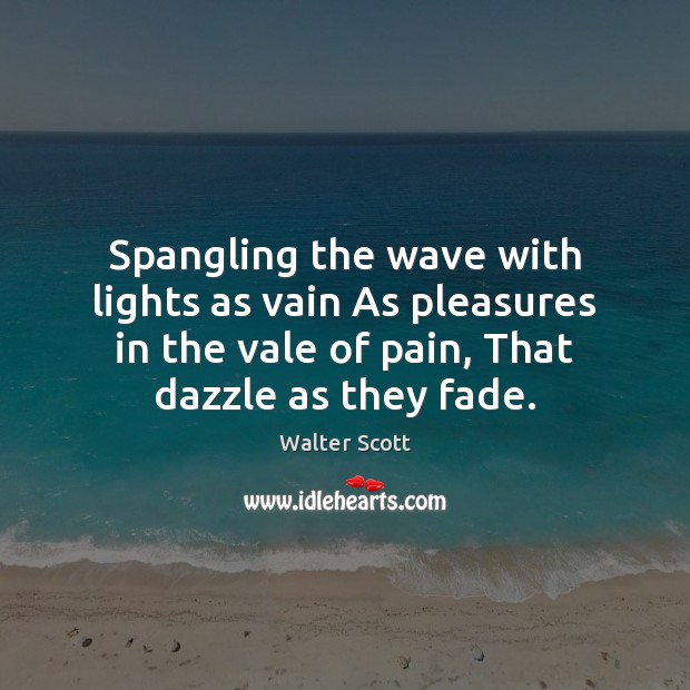 Spangling the wave with lights as vain As pleasures in the vale Walter Scott Picture Quote