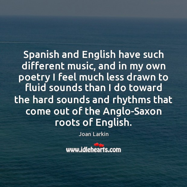Spanish and English have such different music, and in my own poetry Joan Larkin Picture Quote