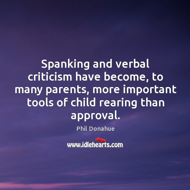 Spanking and verbal criticism have become, to many parents, more important tools of child rearing than approval. Approval Quotes Image