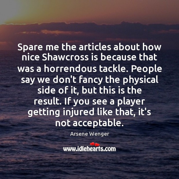 Spare me the articles about how nice Shawcross is because that was Arsene Wenger Picture Quote