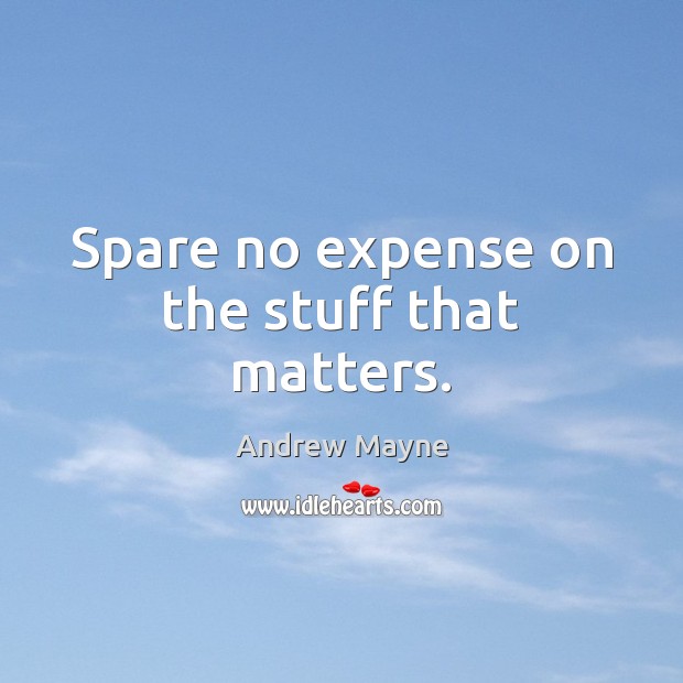 Spare no expense on the stuff that matters. Andrew Mayne Picture Quote