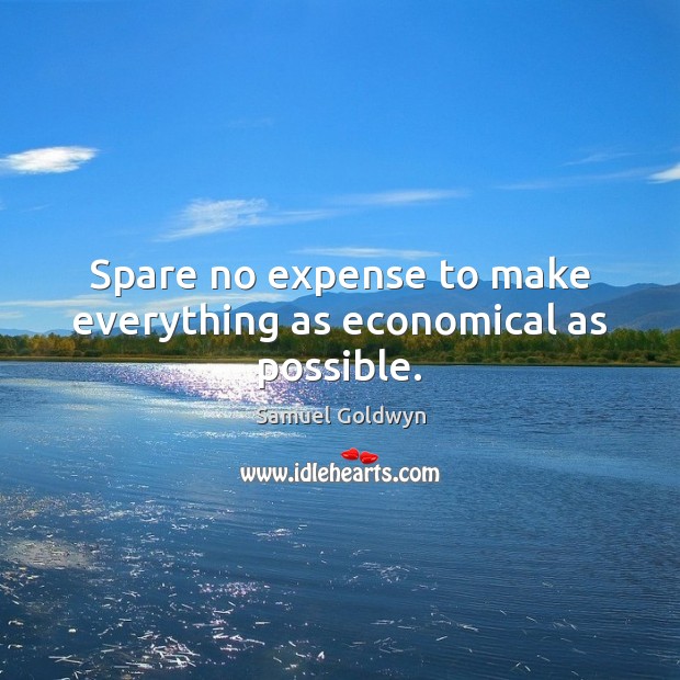 Spare no expense to make everything as economical as possible. Samuel Goldwyn Picture Quote