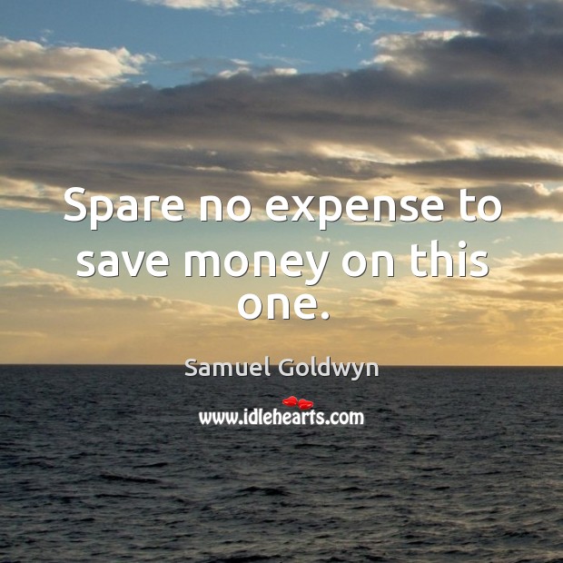 Spare no expense to save money on this one. Samuel Goldwyn Picture Quote